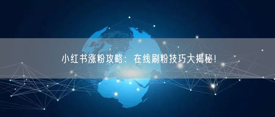 小红书涨粉攻略:在线刷粉技巧大揭秘!