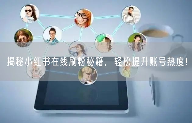 揭秘小红书在线刷粉秘籍,轻松提升账号热度!