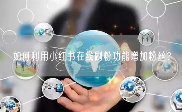 如何利用小红书在线刷粉功能增加粉丝?