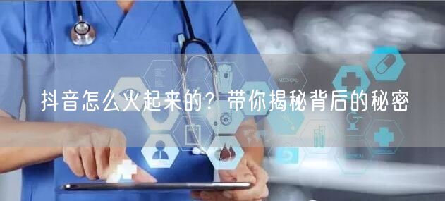 抖音怎么火起来的?带你揭秘背后的秘密