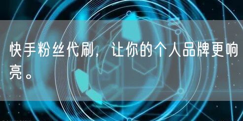 快手粉丝代刷，让你的个人品牌更响亮。