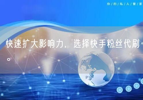 快速扩大影响力,选择快手粉丝代刷。