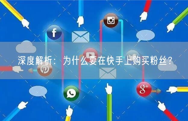 深度解析:为什么要在快手上购买粉丝?
