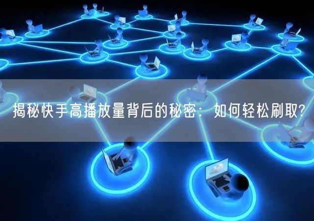 揭秘快手高播放量背后的秘密:如何轻松刷取?