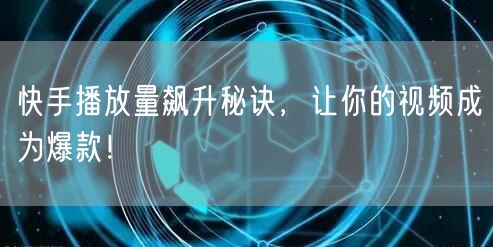 快手播放量飙升秘诀,让你的视频成为爆款!