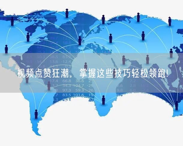 视频点赞狂潮,掌握这些技巧轻松领跑!