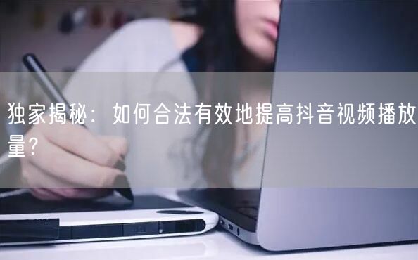 独家揭秘:如何合法有效地提高抖音视频播放量?