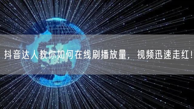 抖音达人教你如何在线刷播放量,视频迅速走红!