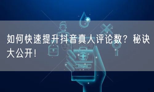 如何快速提升抖音真人评论数?秘诀大公开!