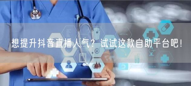 想提升抖音直播人气?试试这款自助平台吧!
