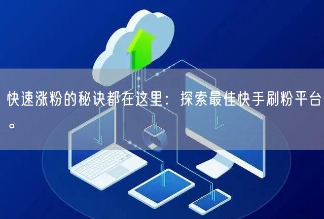 快速涨粉的秘诀都在这里:探索最佳快手刷粉平台。