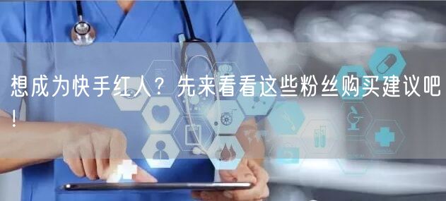 想成为快手红人?先来看看这些粉丝购买建议吧!