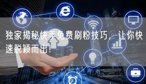 独家揭秘快手免费刷粉技巧,让你快速脱颖而出!