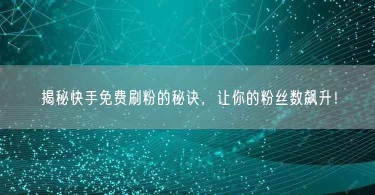 揭秘快手免费刷粉的秘诀,让你的粉丝数飙升!