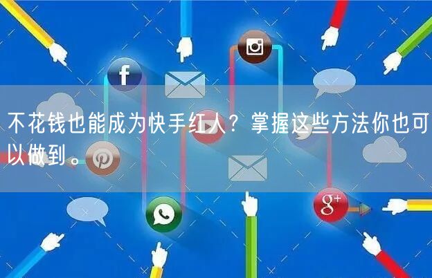 不花钱也能成为快手红人?掌握这些方法你也可以做到。