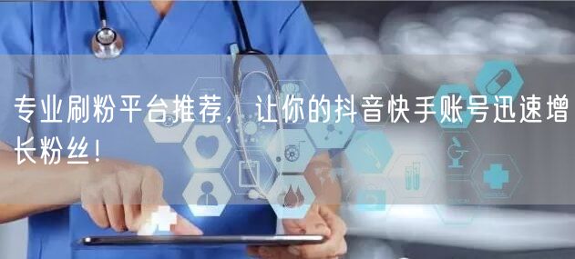 专业刷粉平台推荐,让你的抖音快手账号迅速增长粉丝!