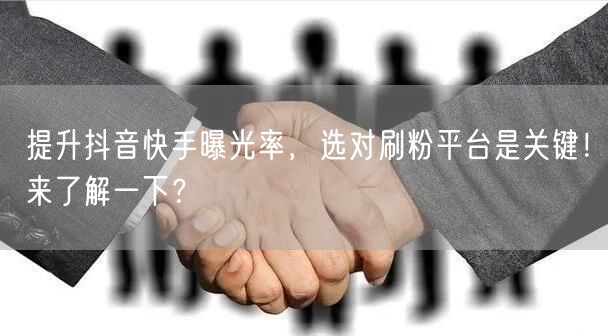 提升抖音快手曝光率,选对刷粉平台是关键!来了解一下?