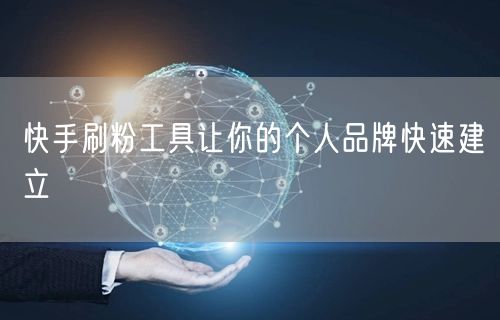 快手刷粉工具让你的个人品牌快速建立