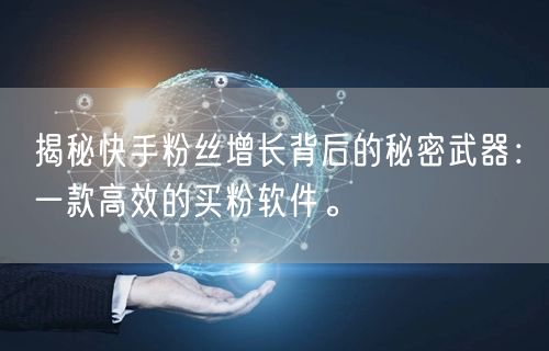 揭秘快手粉丝增长背后的秘密武器:一款高效的买粉软件。