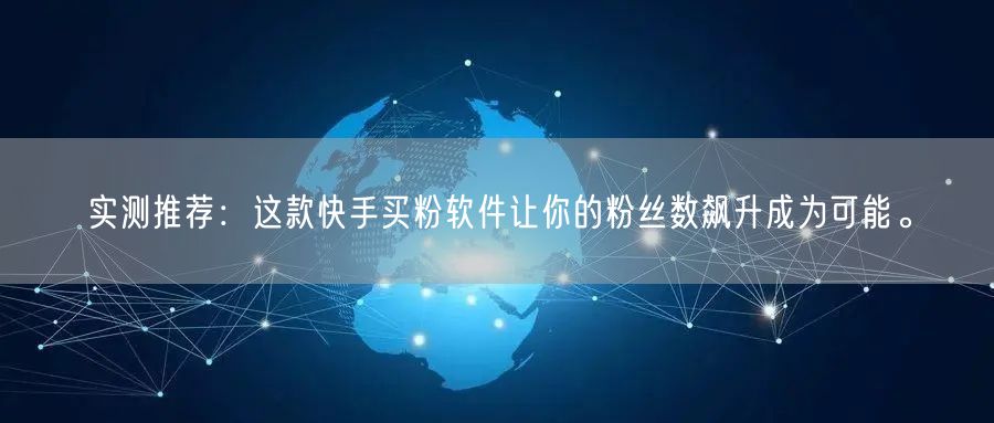 实测推荐:这款快手买粉软件让你的粉丝数飙升成为可能。