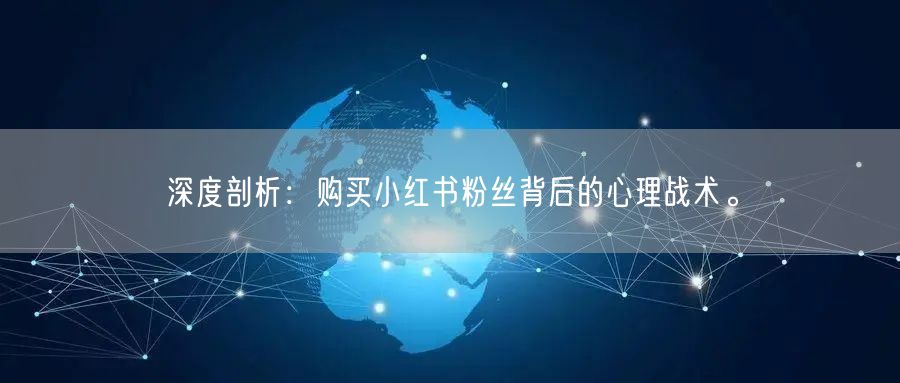 深度剖析:购买小红书粉丝背后的心理战术。