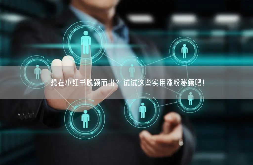想在小红书脱颖而出?试试这些实用涨粉秘籍吧!