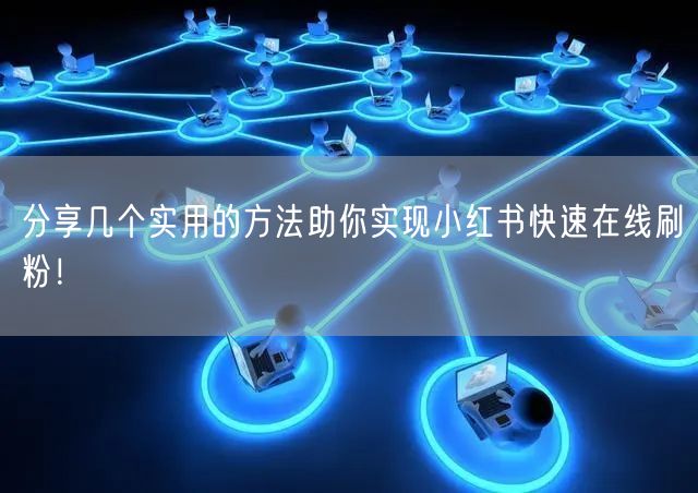 分享几个实用的方法助你实现小红书快速在线刷粉!
