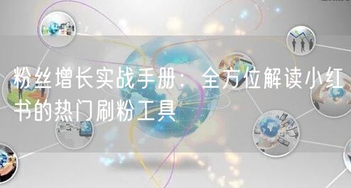 粉丝增长实战手册:全方位解读小红书的热门刷粉工具