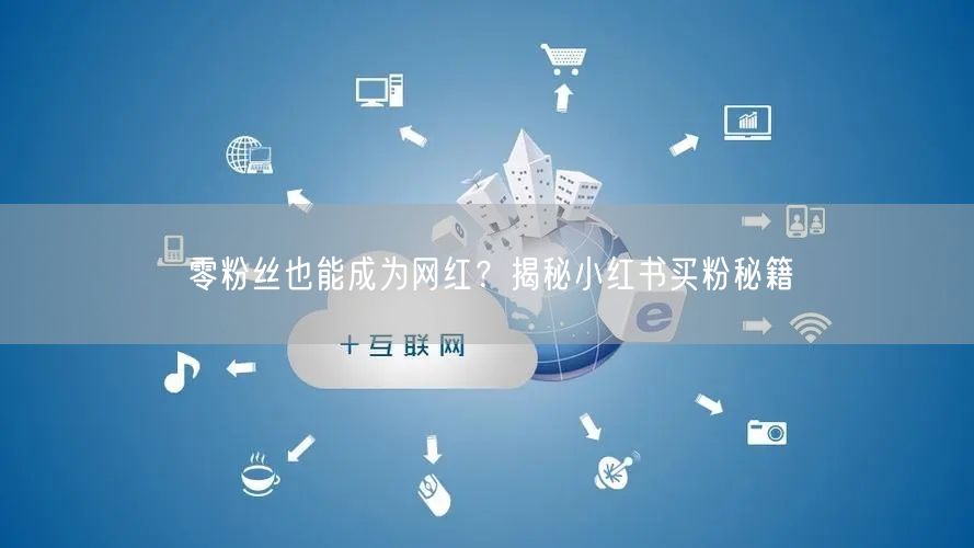 零粉丝也能成为网红?揭秘小红书买粉秘籍