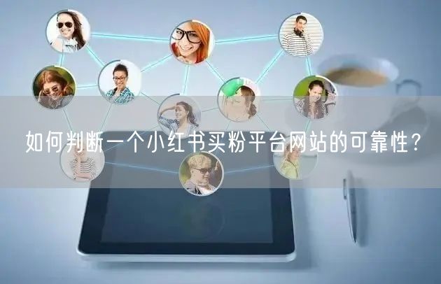 如何判断一个小红书买粉平台网站的可靠性?