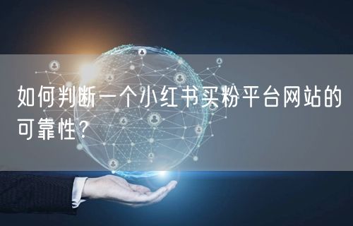 如何判断一个小红书买粉平台网站的可靠性?